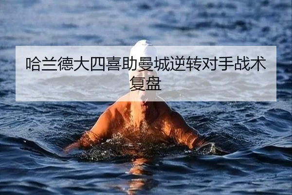 哈兰德大四喜助曼城逆转对手战术复盘